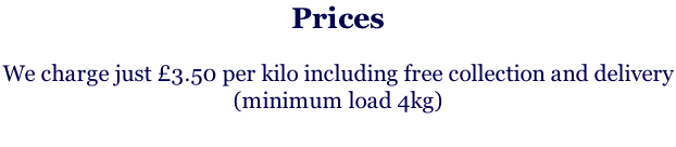 Prices  We charge just £3.50 per kilo including free collection and delivery  (minimum load 4kg)