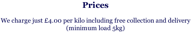 Prices  We charge just £4.00 per kilo including free collection and delivery  (minimum load 5kg)